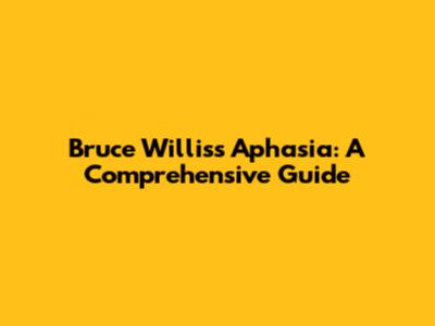 Bruce Willis's Aphasia: A Comprehensive Guide