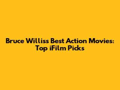 Bruce Willis's Best Action Movies: Top iFilm Picks