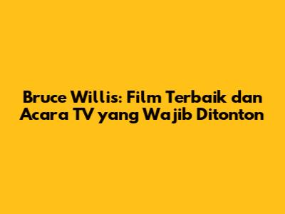 Bruce Willis: Film Terbaik dan Acara TV yang Wajib Ditonton