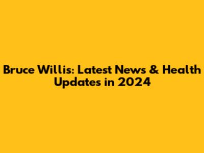 Bruce Willis: Latest News & Health Updates in 2024