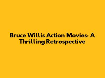 Bruce Willis Action Movies: A Thrilling Retrospective