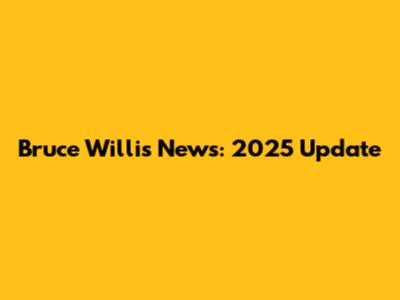 Bruce Willis News: 2025 Update