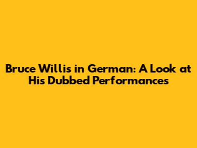 Bruce Willis in German: A Look at His Dubbed Performances