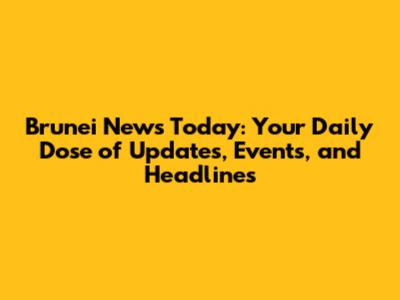 Brunei News Today: Your Daily Dose of Updates, Events, and Headlines