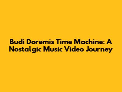 Budi Doremi's Time Machine: A Nostalgic Music Video Journey