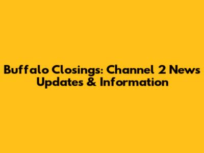 Buffalo Closings: Channel 2 News Updates & Information