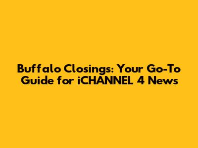 Buffalo Closings: Your Go-To Guide for iCHANNEL 4 News