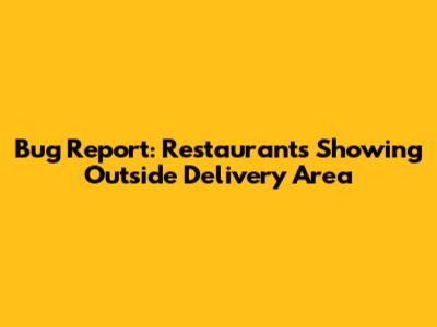 Bug Report: Restaurants Showing Outside Delivery Area