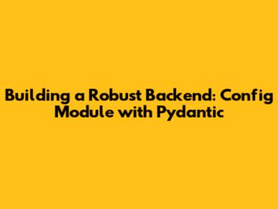 Building a Robust Backend: Config Module with Pydantic