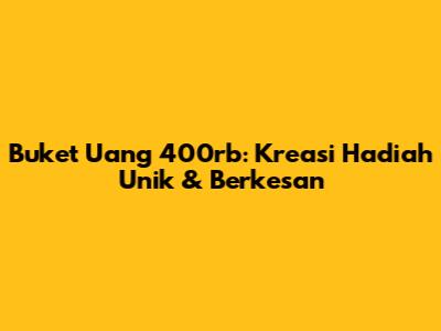 Buket Uang 400rb: Kreasi Hadiah Unik & Berkesan