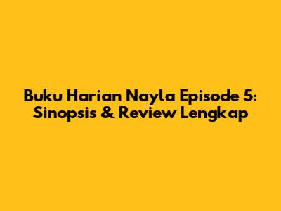 Buku Harian Nayla Episode 5: Sinopsis & Review Lengkap