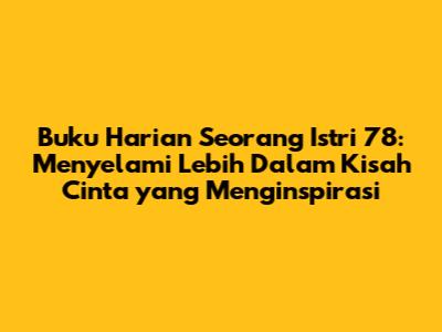 Buku Harian Seorang Istri 78: Menyelami Lebih Dalam Kisah Cinta yang Menginspirasi