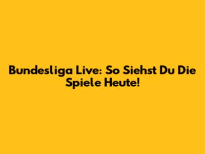 Bundesliga Live: So Siehst Du Die Spiele Heute!