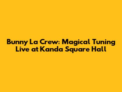 Bunny La Crew: Magical Tuning Live at Kanda Square Hall