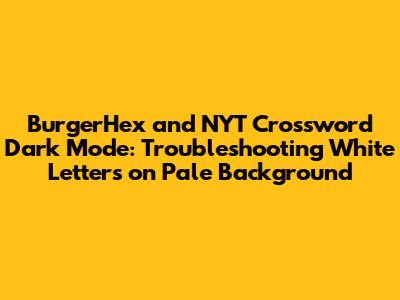 BurgerHex and NYT Crossword Dark Mode: Troubleshooting White Letters on Pale Background