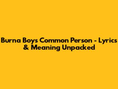 Burna Boy's "Common Person" - Lyrics & Meaning Unpacked