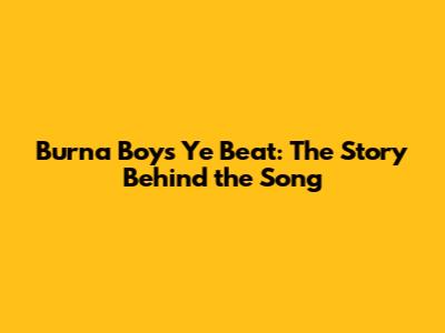 Burna Boy's 'Ye' Beat: The Story Behind the Song