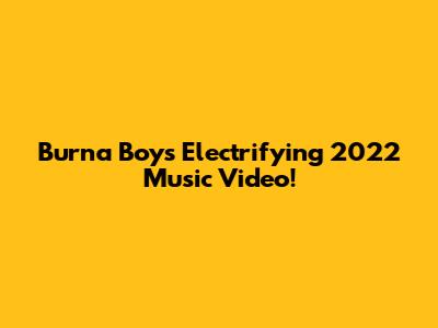 Burna Boy's Electrifying 2022 Music Video!