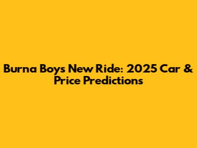 Burna Boy's New Ride: 2025 Car & Price Predictions