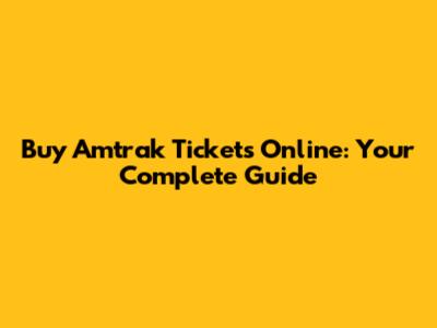 Buy Amtrak Tickets Online: Your Complete Guide