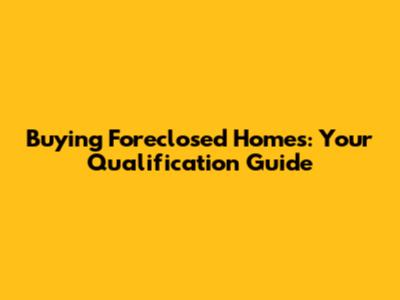 Buying Foreclosed Homes: Your Qualification Guide