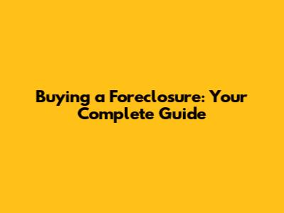 Buying a Foreclosure: Your Complete Guide