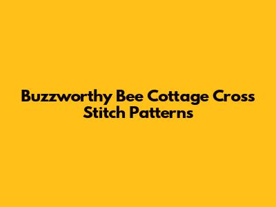 Buzzworthy Bee Cottage Cross Stitch Patterns