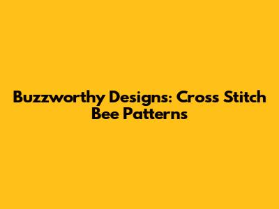 Buzzworthy Designs: Cross Stitch Bee Patterns