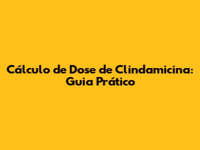Cálculo de Dose de Clindamicina: Guia Prático