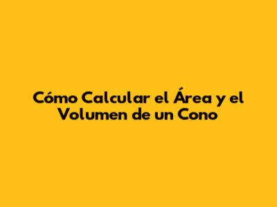 Cómo Calcular el Área y el Volumen de un Cono