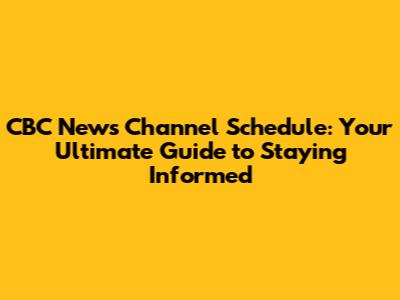 CBC News Channel Schedule: Your Ultimate Guide to Staying Informed
