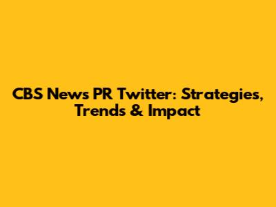 CBS News PR Twitter: Strategies, Trends & Impact