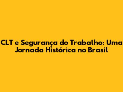 CLT e Segurança do Trabalho: Uma Jornada Histórica no Brasil
