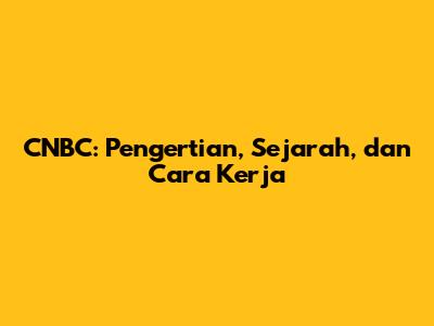 CNBC: Pengertian, Sejarah, dan Cara Kerja