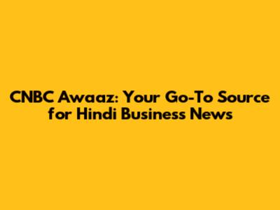CNBC Awaaz: Your Go-To Source for Hindi Business News