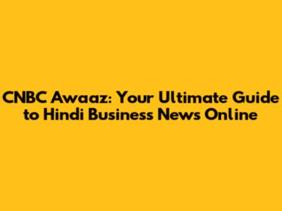 CNBC Awaaz: Your Ultimate Guide to Hindi Business News Online