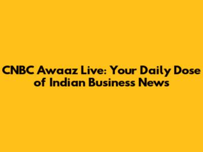 CNBC Awaaz Live: Your Daily Dose of Indian Business News