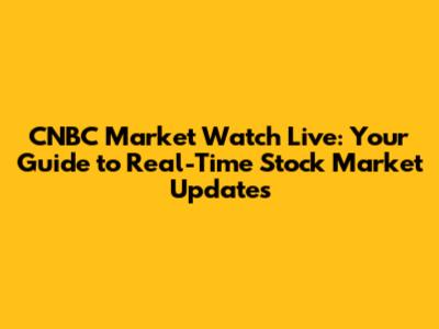 CNBC Market Watch Live: Your Guide to Real-Time Stock Market Updates
