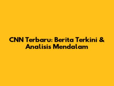 CNN Terbaru: Berita Terkini & Analisis Mendalam