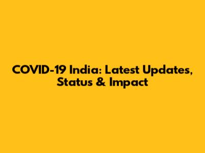 COVID-19 India: Latest Updates, Status & Impact