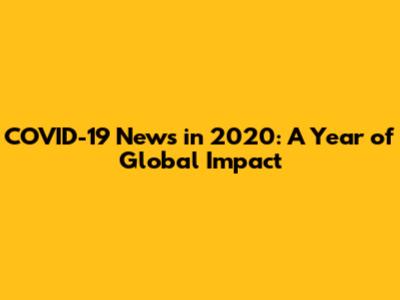 COVID-19 News in 2020: A Year of Global Impact