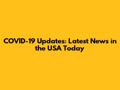 COVID-19 Updates: Latest News in the USA Today