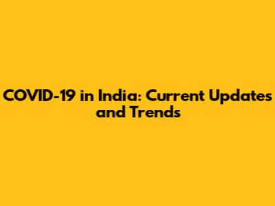 COVID-19 in India: Current Updates and Trends