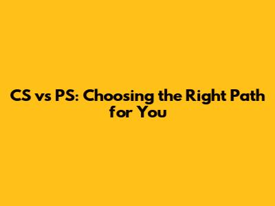 CS vs PS: Choosing the Right Path for You