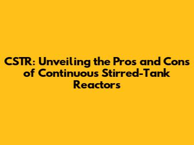 CSTR: Unveiling the Pros and Cons of Continuous Stirred-Tank Reactors