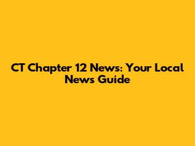 CT Chapter 12 News: Your Local News Guide