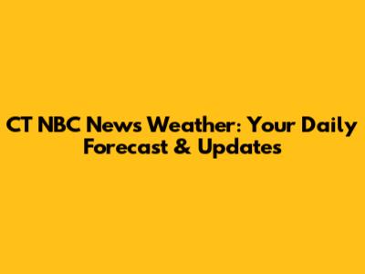 CT NBC News Weather: Your Daily Forecast & Updates
