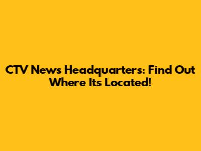 CTV News Headquarters: Find Out Where It's Located!