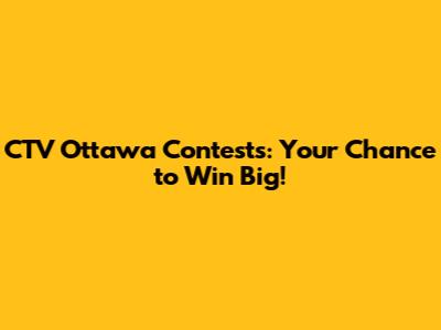 CTV Ottawa Contests: Your Chance to Win Big!