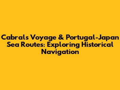 Cabral's Voyage & Portugal-Japan Sea Routes: Exploring Historical Navigation